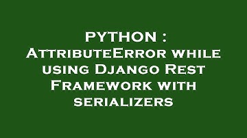 PYTHON : AttributeError while using Django Rest Framework with serializers