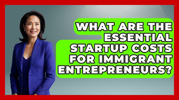 What Are The Essential Startup Costs For Immigrant Entrepreneurs? - Immigrant Job Answers