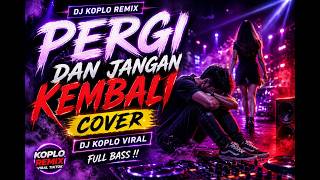 DJ PERGI DAN JANGAN KEMBALI 🔥 Remix Koplo Full Bass | Lagu Galau Viral TikTok