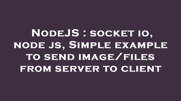 NodeJS : socket io, node js, Simple example to send image/files from server to client