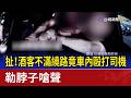 扯！酒客不滿繞路竟車內毆打司機 勒脖子嗆聲