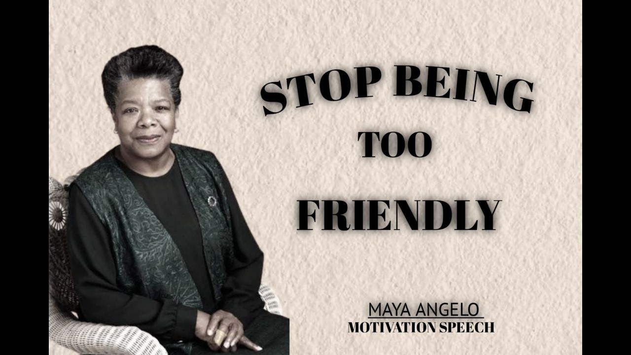 STOP BEING TOO FRIENDLY ! MAYA ANGELOU