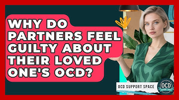 Why Do Partners Feel Guilty About Their Loved One