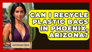 Can I Recycle Plastic Bags In Phoenix, Arizona? - Everything About Phoenix