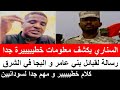 #السناري يكشف معلومات خطيييرة جدا/رسالة قوية لقبائل بني عامر و البجا/كلام خطيييييير و مهم جدا