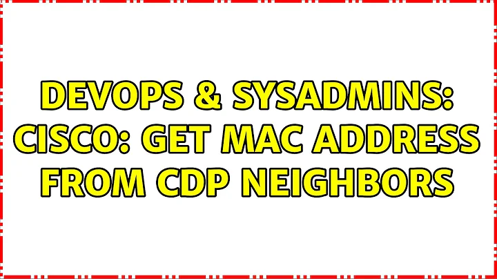 DevOps & SysAdmins: cisco: get mac address from cdp neighbors (2 Solutions!!)