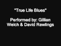 True life blues  gillian welch  david rawlings