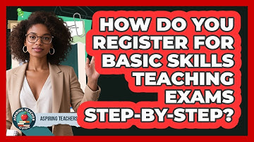 How Do You Register For Basic Skills Teaching Exams Step-by-step? - Aspiring Teacher Guide