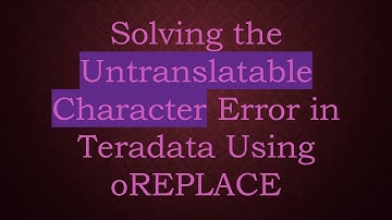 Solving the Untranslatable Character Error in Teradata Using oREPLACE