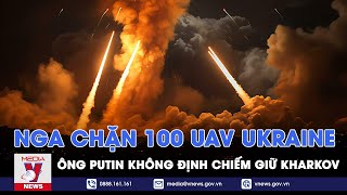 Nga cản phá 100 UAV Ukraine trong một đêm, ông Putin không định chiếm giữ Kharkov - VNews