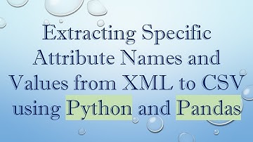 Extracting Specific Attribute Names and Values from XML to CSV using Python and Pandas