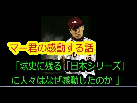 ◎マー君の感動する話「球史に残る日本シリーズに人々はなぜ感動したのか」