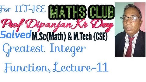 Greatest integer function for WBJEE,IITJEELecture-11Prof.Dipanjan Kr Dey M.Sc Math& M.Tech CSE