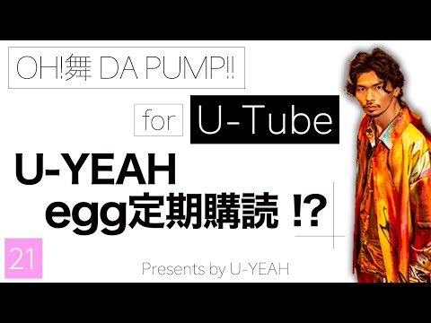 OH!舞DA PUMP for U-Tube #21「U-YEAH egg定期購読!？」