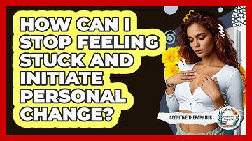 How Can I Stop Feeling Stuck And Initiate Personal Change? - Cognitive Therapy Hub