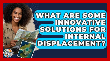 What Are Some Innovative Solutions For Internal Displacement? - The Geography Atlas