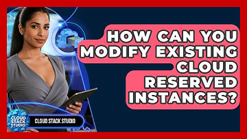 How Can You Modify Existing Cloud Reserved Instances? - Cloud Stack Studio