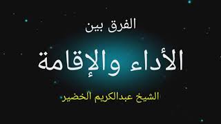 الفرق بين الأداء والإقامة في الصلاة فائدة دقيقة الشيخ عبدالكريم الخضير