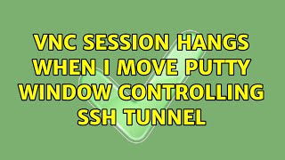 VNC session hangs when I move PuTTY window controlling SSH tunnel (2 Solutions!!)