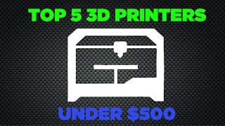 Top 5 3D Printers Under $500