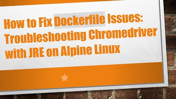 How to Fix Dockerfile Issues: Troubleshooting Chromedriver with JRE on Alpine Linux