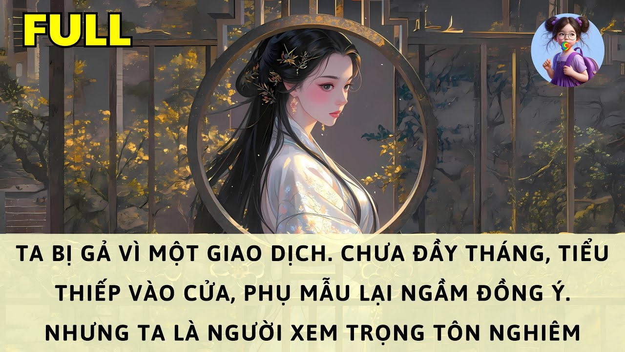 [FULL] TA BỊ GẢ VÌ MỘT GIAO DỊCH, CHƯA ĐẦY THÁNG PHU QUÂN ĐÃ RƯỚC THIẾP, PHỤ MẪU LẠI NGẦM ĐỒNG Ý