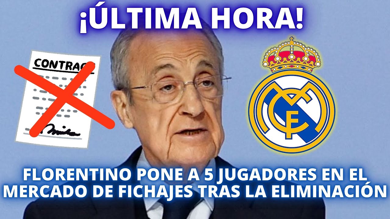 ¡ÚLTIMA HORA! FLORENTINO PONE A 5 JUGADORES EN EL MERCADO DE FICHAJES TRAS LA ELIMINACIÓN