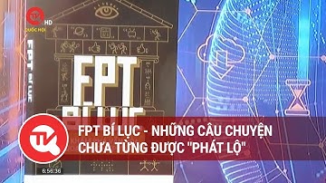 FPT Bí Lục - Những câu chuyện chưa từng được "phát lộ" | Truyền hình Quốc hội Việt Nam