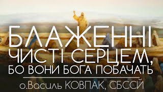 'Блаженні ЧИСТІ СЕРЦЕМ, бо вони Бога побачать!’ • БЛАЖЕНСТВА • о.Василь КОВПАК, СБССЙ