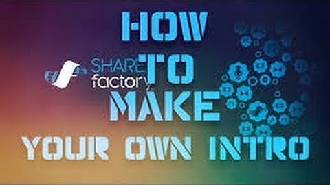 HOW TO MAKE YOUR OWN INTRO WITH SHAREFACTORY