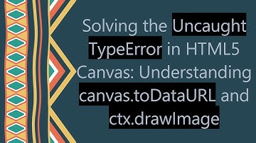 Solving the Uncaught TypeError in HTML5 Canvas: Understanding canvas.toDataURL and ctx.drawImage