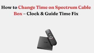 How to Change Time on Spectrum Cable Box – Clock & Guide Time Fix