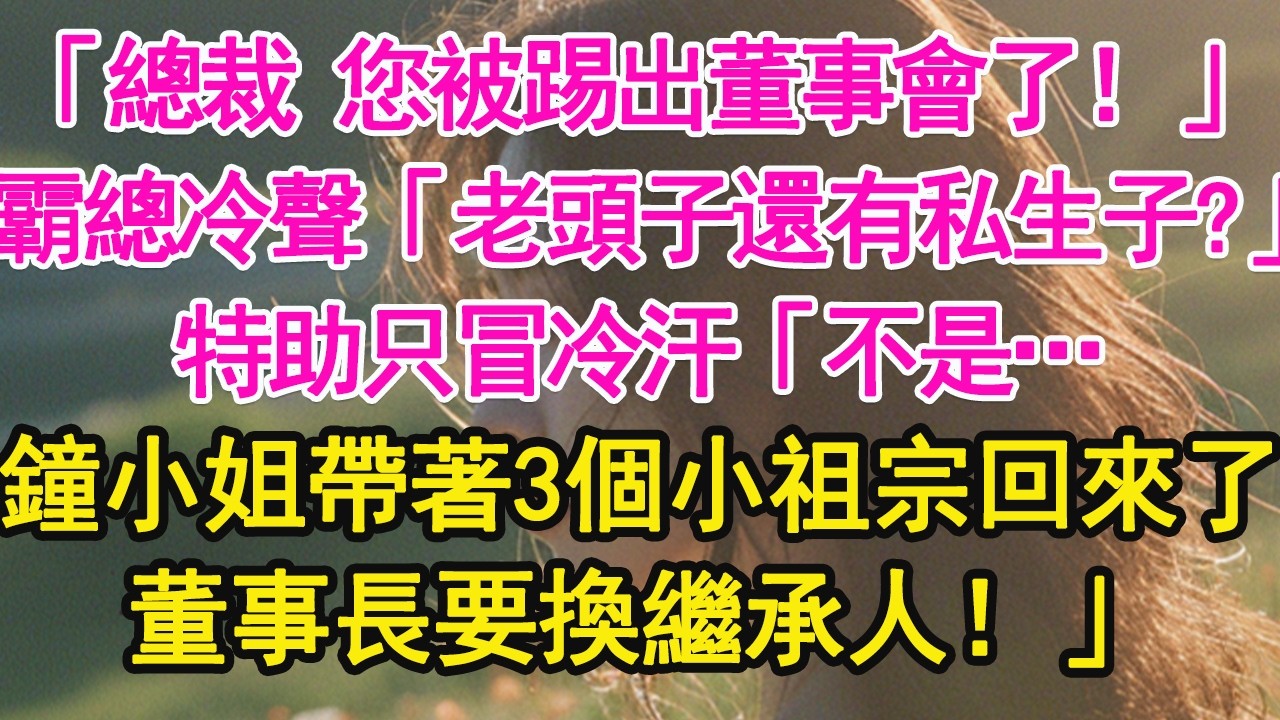 「總裁 您被踢出董事會了！」霸總冷聲「老頭子還有私生子？」特助只冒冷汗「不是…，鐘小姐帶著3個小祖宗回來了，董事長要換繼承人！」【琉璃】【甜寵】【霸總】