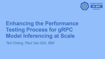 Enhancing the Performance Testing Process for gRPC Model Inferencing at S... Ted Chang, Paul Van Eck