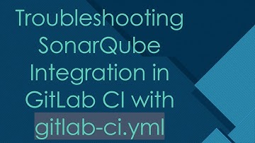 Troubleshooting SonarQube Integration in GitLab CI with gitlab-ci.yml