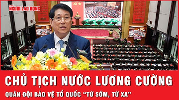 Chủ tịch nước Lương Cường: Quân đội bảo vệ Tổ quốc "từ sớm, từ xa" bằng biện pháp hòa bình | Thời sự
