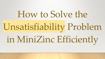 How to Solve the Unsatisfiability Problem in MiniZinc Efficiently