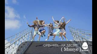 Open Kids - НА ДЕСЕРТ (минус)