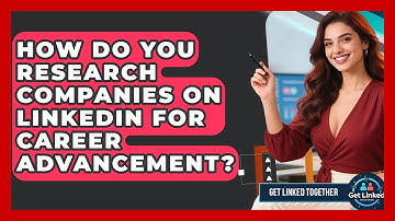 How Do You Research Companies On LinkedIn For Career Advancement? - Get Linked Together