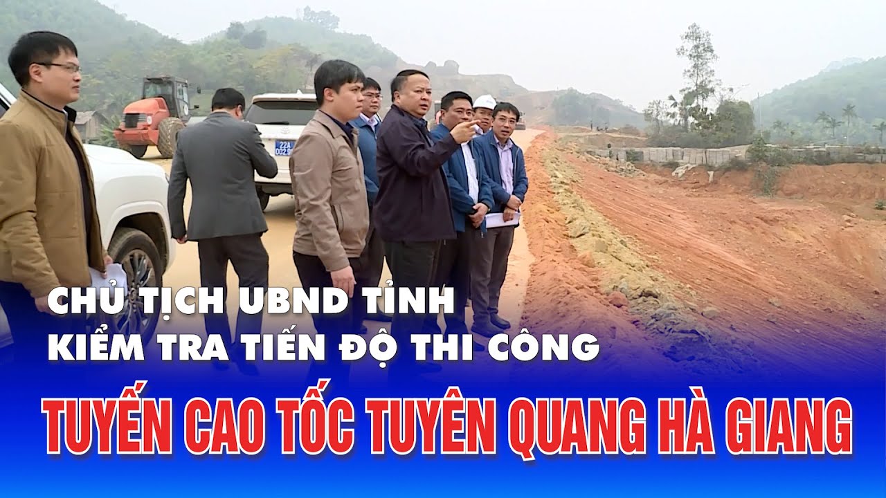 Chủ tịch UBND tỉnh kiểm tra tiến độ thi công tuyến Cao tốc Tuyên Quang - Hà Giang