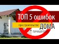 ТОП-5 ОШИБОК строительства ДОМА. Как правильно выбрать строителей. Как построить дом самому