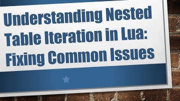 Understanding Nested Table Iteration in Lua: Fixing Common Issues