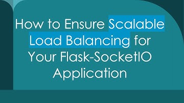 How to Ensure Scalable Load Balancing for Your Flask-SocketIO Application