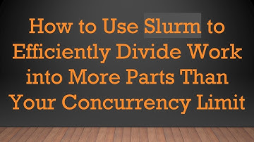 How to Use Slurm to Efficiently Divide Work into More Parts Than Your Concurrency Limit