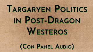 Targaryen Politics in Post-Dragon Westeros (Con Panel Audio)