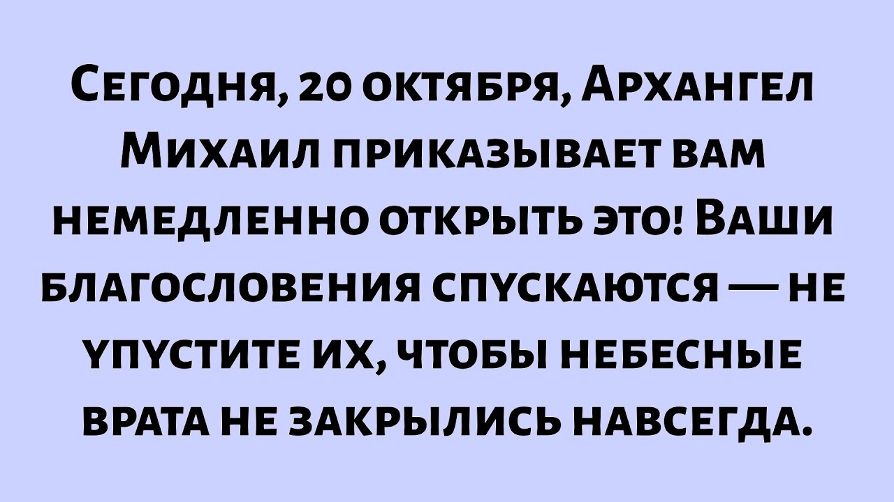 Сегодня, 20 октября, Архангел Михаил приказывает вам немедленно открыть это сообщение! Ваши...
