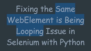 Fixing the Same WebElement is Being Looping Issue in Selenium with Python