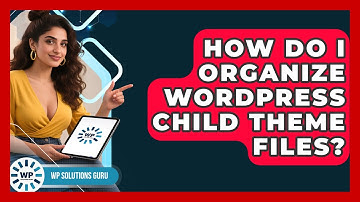 How Do I Organize WordPress Child Theme Files? - WP Solutions Guru