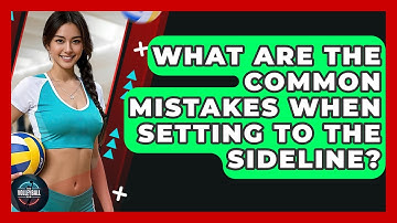 What Are The Common Mistakes When Setting To The Sideline? - The Volleyball Hub