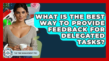What Is The Best Way To Provide Feedback For Delegated Tasks? - The Time Management Pro